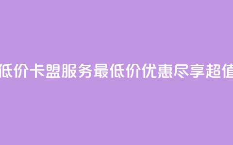 卡盟qq业务最低价 - QQ卡盟服务最低价优惠,尽享超值体验。 第1张 卡盟qq业务最低价 - QQ卡盟服务最低价优惠,尽享超值体验。 第1张