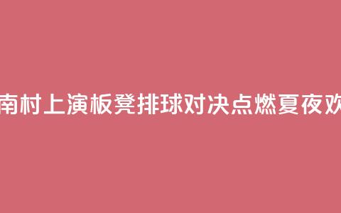 海南“村VA”上演3V3板凳排球对决 点燃夏夜欢乐  第1张