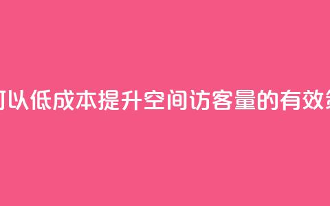 如何以低成本提升QQ空间访客量的有效策略  第1张