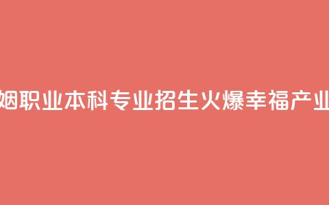 全国首个婚姻职业本科专业招生火爆 “幸福产业人”如何培养  第1张