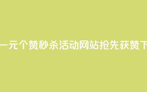 抖音一元100个赞秒杀活动，网站抢先获赞  第1张
