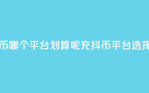 充抖币哪个平台划算呢(充抖币平台选择指南)  第1张