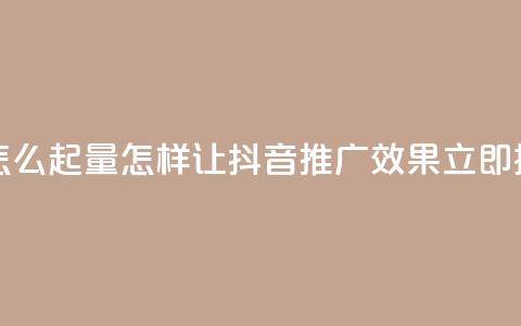 抖音推广怎么起量(怎样让抖音推广效果立即提升) 第1张 抖音推广怎么起量(怎样让抖音推广效果立即提升) 第1张