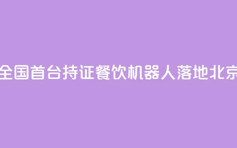 全国首台持证AI餐饮机器人落地北京 第1张 全国首台持证AI餐饮机器人落地北京 第1张