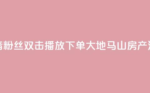 抖音粉丝双击播放下单0.01大地马山房产活动,快手低价业务区 - dy低价下单平台 抖音如何买1000粉机器粉 第1张 抖音粉丝双击播放下单0.01大地马山房产活动,快手低价业务区 - dy低价下单平台 抖音如何买1000粉机器粉 第1张