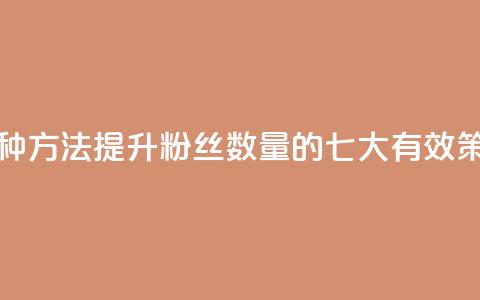涨粉丝的7种方法 - 提升粉丝数量的七大有效策略~ 第1张 涨粉丝的7种方法 - 提升粉丝数量的七大有效策略~ 第1张