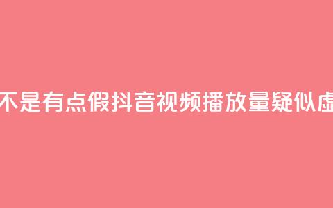 抖音播放量是不是有点假(抖音视频播放量疑似虚高，真实性存疑)  第1张