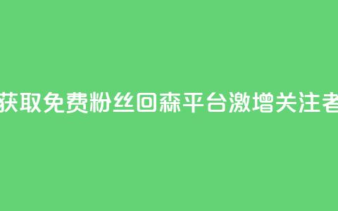 获取免费粉丝?回森平台激增关注者! 第1张 获取免费粉丝?回森平台激增关注者! 第1张
