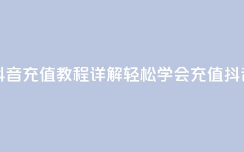 抖音怎么充值 - 抖音充值教程详解	，轻松学会充值抖音的方法!  第1张