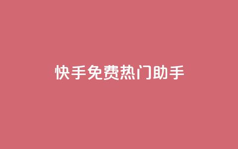 快手免费热门助手 - 快手热门助手全新上线 免费使用指南~  第1张