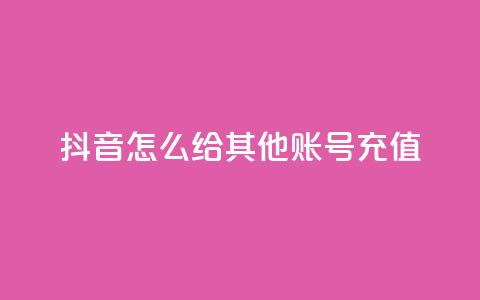 抖音怎么给其他账号充值 - 如何为他人账号在抖音进行充值?~ 第1张 抖音怎么给其他账号充值 - 如何为他人账号在抖音进行充值?~ 第1张
