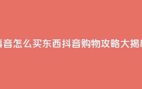 抖音怎么买东西(抖音购物攻略大揭秘)  第1张