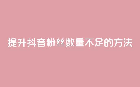 提升抖音粉丝数量不足500的方法  第1张
