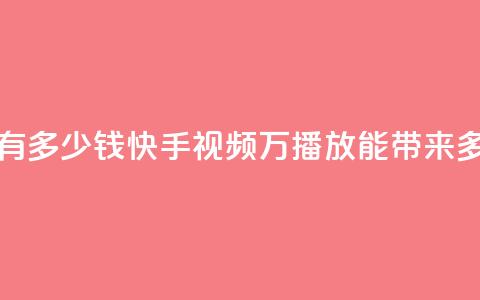 快手播放量1万有多少钱(快手视频1万播放能带来多少收益) 第1张 快手播放量1万有多少钱(快手视频1万播放能带来多少收益) 第1张