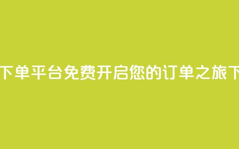 自助下单平台:免费开启您的订单之旅 第1张 自助下单平台:免费开启您的订单之旅 第1张