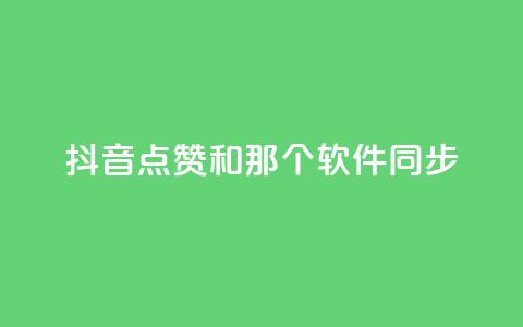 抖音点赞和那个软件同步 - 抖音点赞软件同步攻略~ 第1张 抖音点赞和那个软件同步 - 抖音点赞软件同步攻略~ 第1张