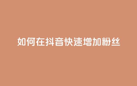 如何在抖音快速增加粉丝? 第1张 如何在抖音快速增加粉丝? 第1张