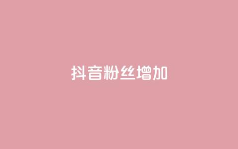 抖音粉丝增加 - 提升抖音粉丝数量的有效策略与技巧。  第1张