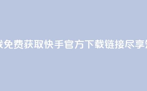 快手免费官方下载 - 免费获取快手官方下载链接，尽享短视频乐趣。  第1张