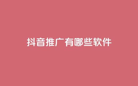抖音推广有哪些软件 - 抖音推广 10款热门软件详细解析~ 第1张 抖音推广有哪些软件 - 抖音推广 10款热门软件详细解析~ 第1张