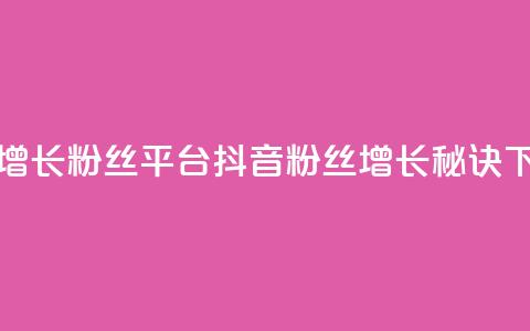 抖音增长粉丝平台 - 抖音粉丝增长秘诀! 第1张 抖音增长粉丝平台 - 抖音粉丝增长秘诀! 第1张
