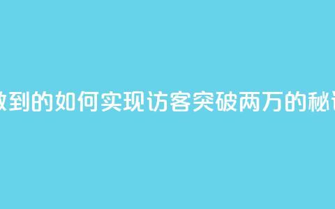 qq访客2万怎么做到的 - 如何实现QQ访客突破两万的秘诀解析。  第1张