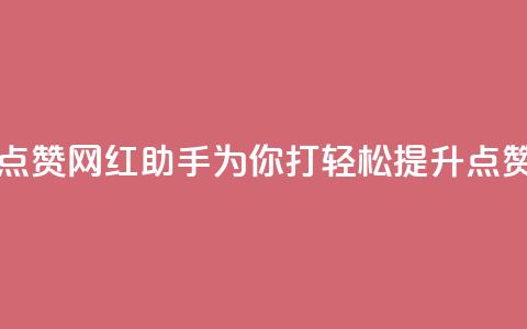 网红助手点赞 - 网红助手为你打Call，轻松提升点赞率~  第1张