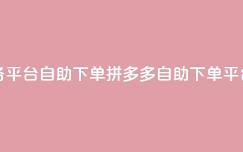 拼多多业务平台自助下单(拼多多自助下单平台	，商机无限)  第1张