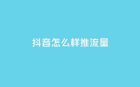 抖音怎么样推流量 - 如何通过抖音有效提升流量技巧和策略~  第1张
