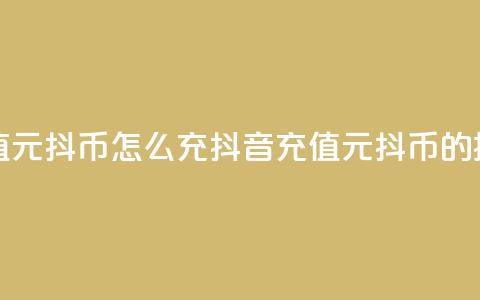 抖音充值1元10抖币怎么充(抖音充值1元10抖币的操作指南) 第1张 抖音充值1元10抖币怎么充(抖音充值1元10抖币的操作指南) 第1张