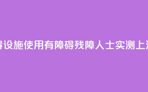 无障碍设施使用“有障碍”，残障人士实测上海地铁  第1张