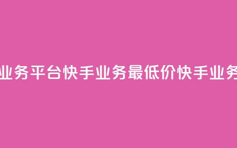 全网最低价业务平台快手业务(最低价快手业务平台)  第1张