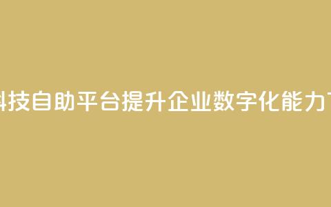 王者科技自助平台 提升企业数字化能力 第1张 王者科技自助平台 提升企业数字化能力 第1张