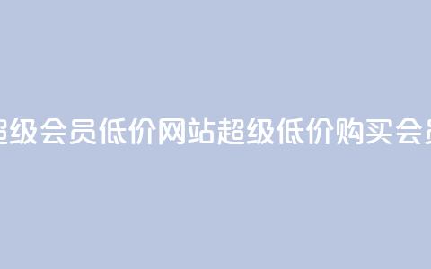 qq超级会员低价网站(超级低价购买QQ会员)  第1张