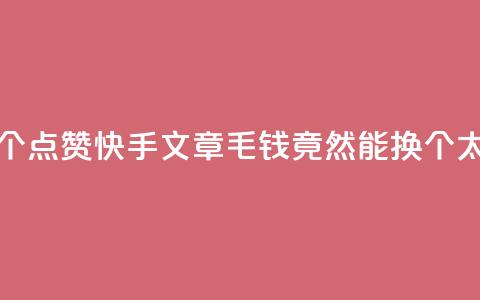 快手点赞1毛10个 - 点赞快手文章	，1毛钱竟然能换10个，太划算！~  第1张