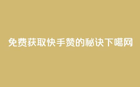 免费获取快手50赞的秘诀 第1张 免费获取快手50赞的秘诀 第1张