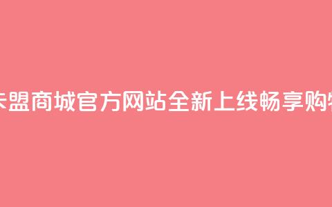 卡盟商城官网 - 卡盟商城官方网站全新上线	，畅享购物新体验~  第1张