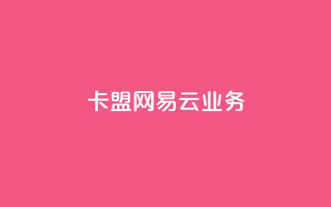 卡盟网易云业务 - 卡盟与网易云合作开启新业务新时代~  第1张