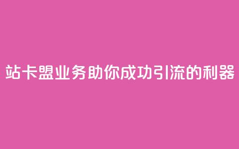 b站卡盟业务：助你成功引流的利器  第1张