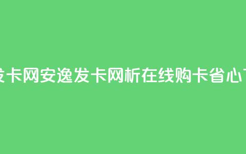 安逸发卡网(安逸发卡网析：在线购卡省心)  第1张