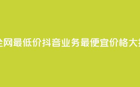 抖音业务全网最低价24(抖音业务最便宜价格大揭秘)  第1张