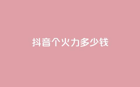 抖音1个火力多少钱 - qq自助 第1张 抖音1个火力多少钱 - qq自助 第1张
