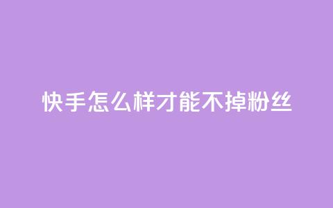 快手怎么样才能不掉粉丝,抖音秒赞云商城 - 快手点赞粉丝 dy评论点赞充值24小时到账  第1张