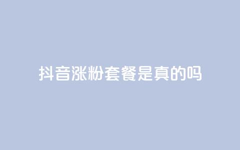 抖音涨粉套餐是真的吗 - 抖音涨粉套餐真的有效吗?! 第1张 抖音涨粉套餐是真的吗 - 抖音涨粉套餐真的有效吗?! 第1张