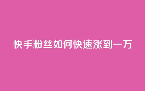 快手粉丝如何快速涨到一万 - 快手粉丝号账号交易平台 第1张 快手粉丝如何快速涨到一万 - 快手粉丝号账号交易平台 第1张