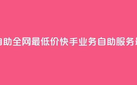 快手业务自助全网最低价(快手业务自助服务	，最优惠价格)  第1张