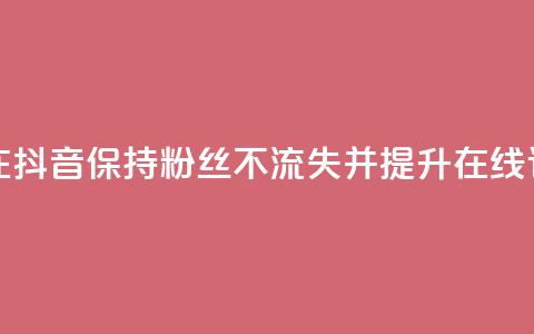 如何在抖音保持粉丝不流失并提升在线订购率  第1张