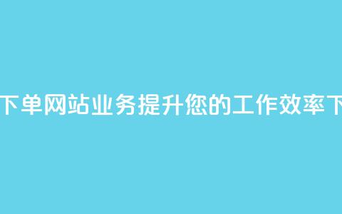 自动下单网站：dy业务提升您的工作效率  第1张