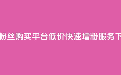 抖音粉丝购买平台:低价快速增粉服务 第1张 抖音粉丝购买平台:低价快速增粉服务 第1张