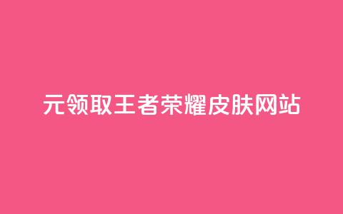 0元领取王者荣耀皮肤网站 - 免费获取王者荣耀皮肤的方法揭秘。  第1张